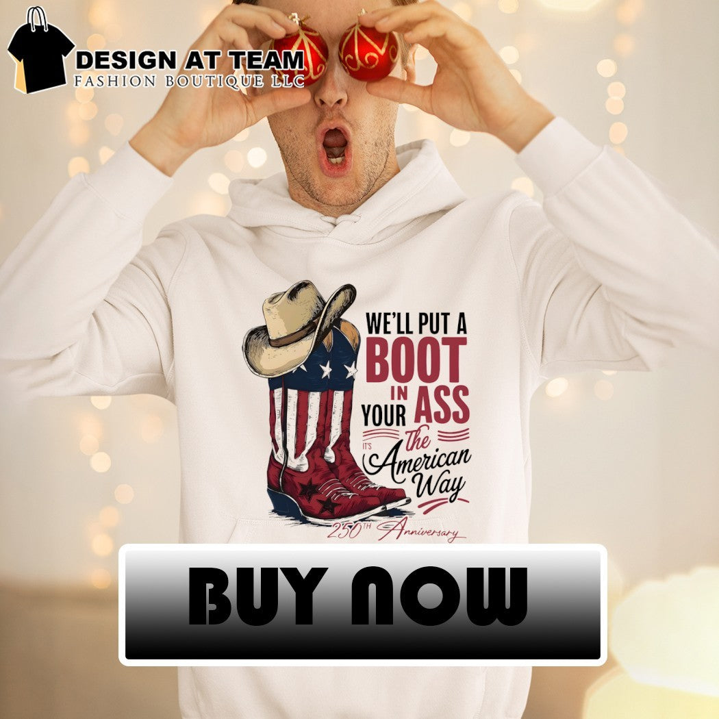 We’ll Put a Boot In Your Ass American flags 250th Anniversary America 2026 shirt
