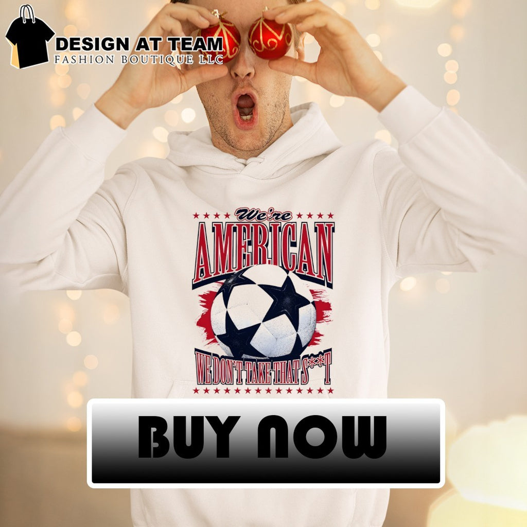 We’re American Soccer we don’t take that shit World Cup 2026 shirt