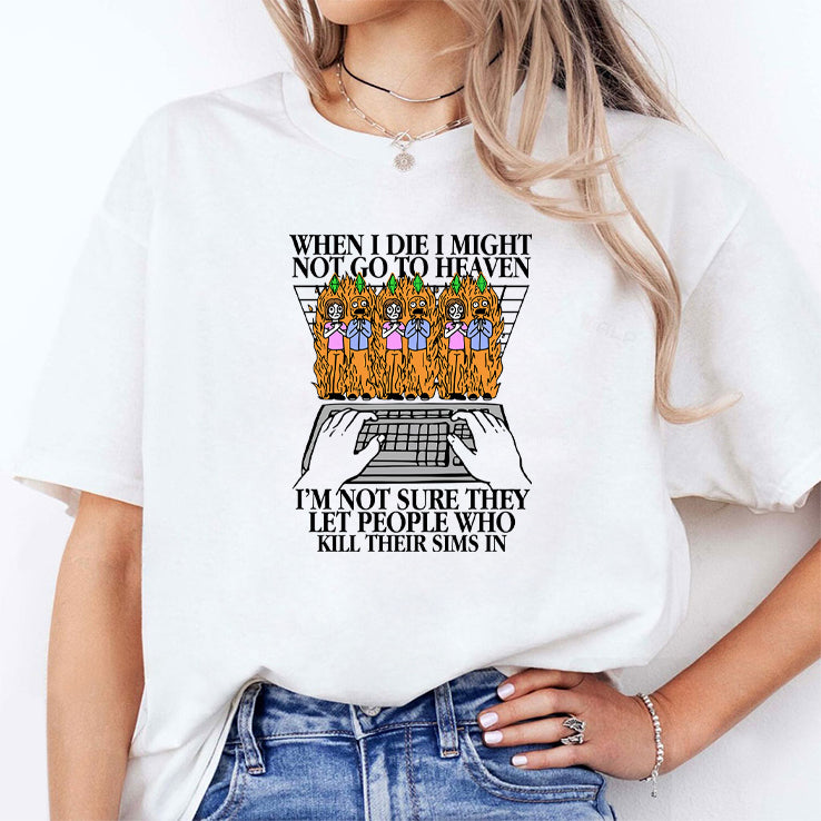 When I Die I Might Not Go To Heaven I’m Not Sure They Let People Who Kill Their Sims In Shirt
