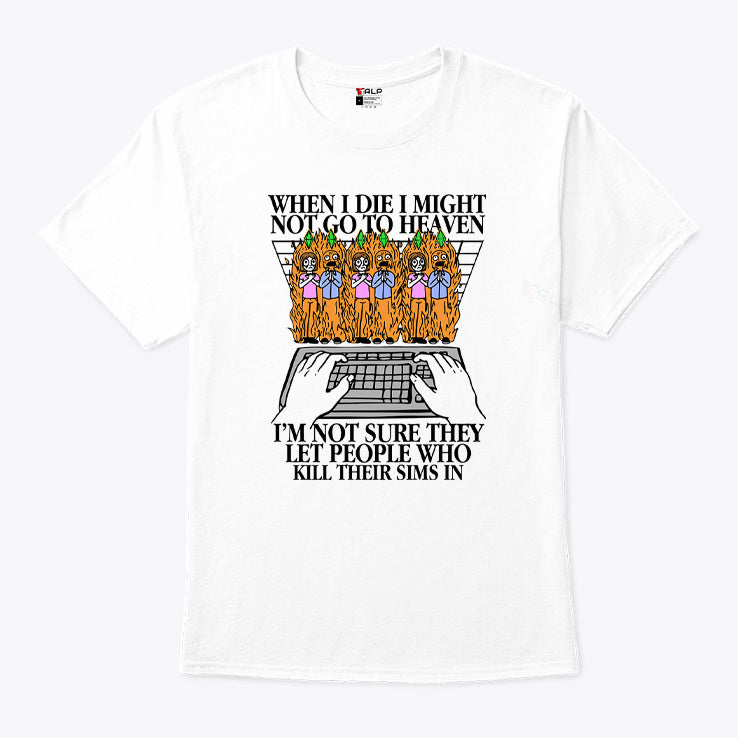 When I Die I Might Not Go To Heaven I’m Not Sure They Let People Who Kill Their Sims In Shirt
