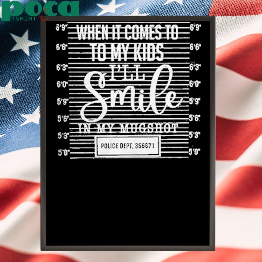 When It Comes To To My Kids Ill Smile In My Mugshot Shirt