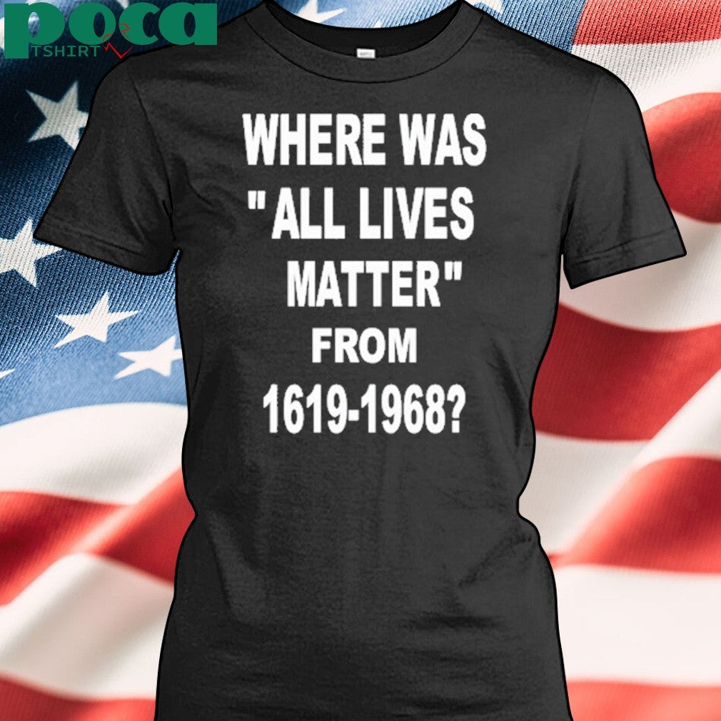 Where Was All Lives Matter From 1619 1968 Shirt