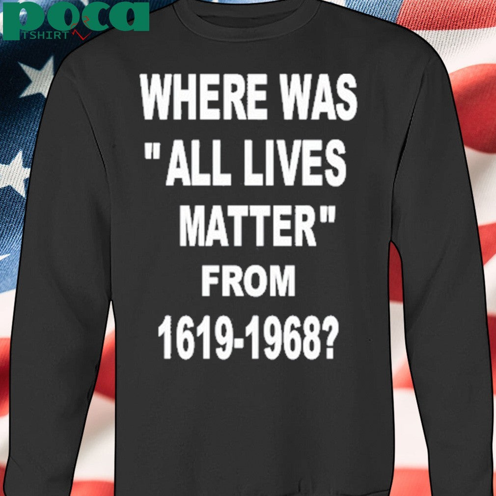 Where Was All Lives Matter From 1619 1968 Shirt