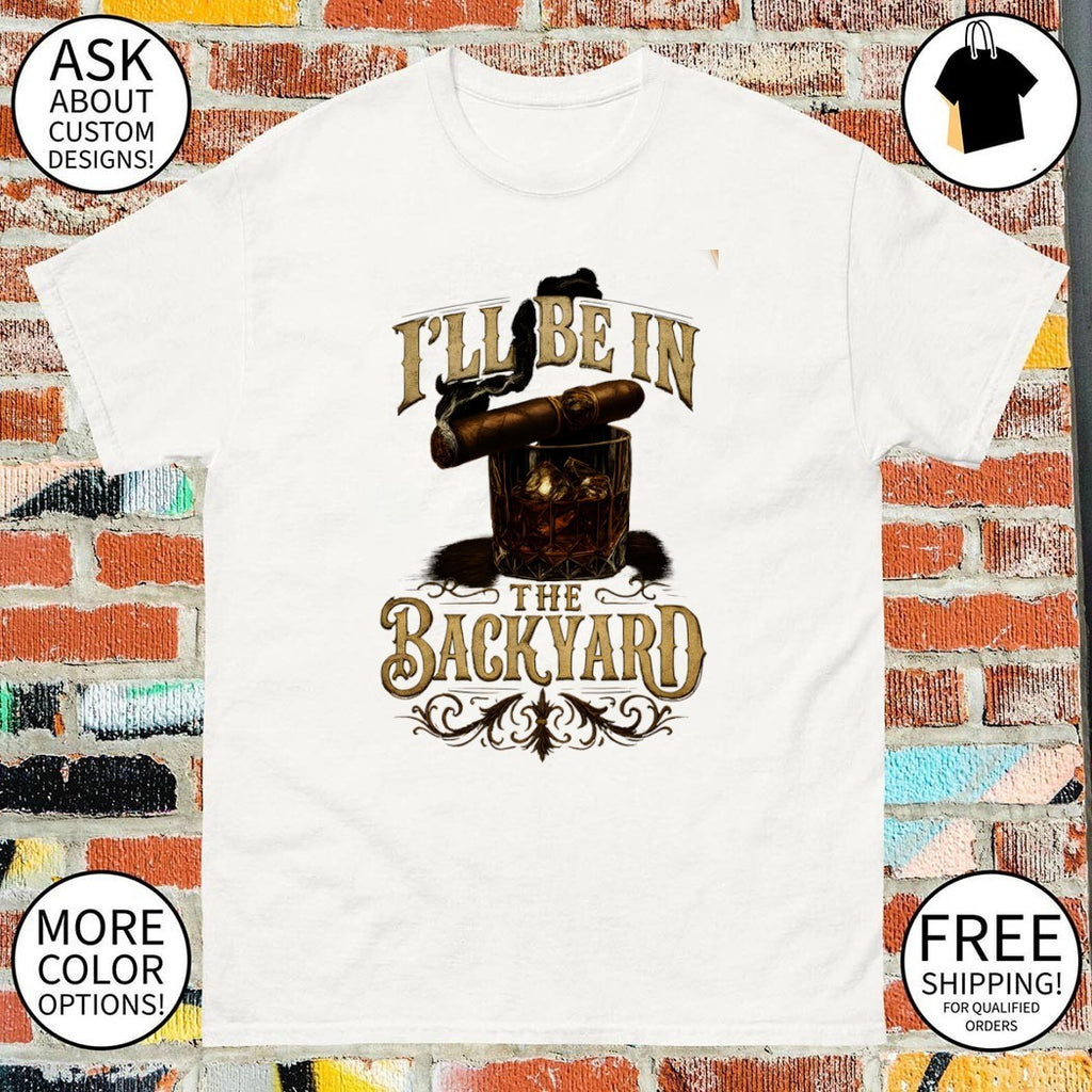 Whiskey glass cigar smoking man accessories I’ll be in the backyard shirt