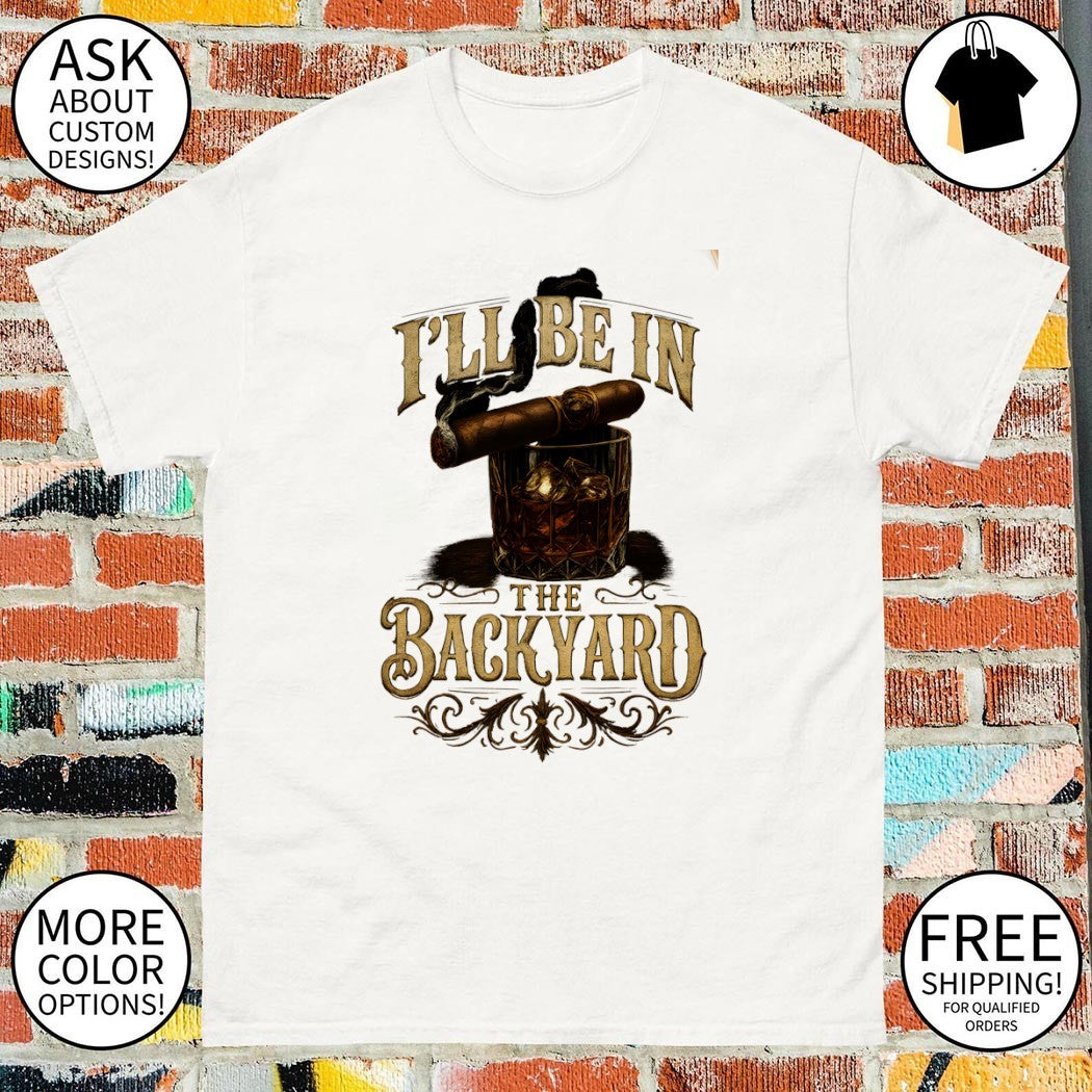 Whiskey glass cigar smoking man accessories I’ll be in the backyard shirt