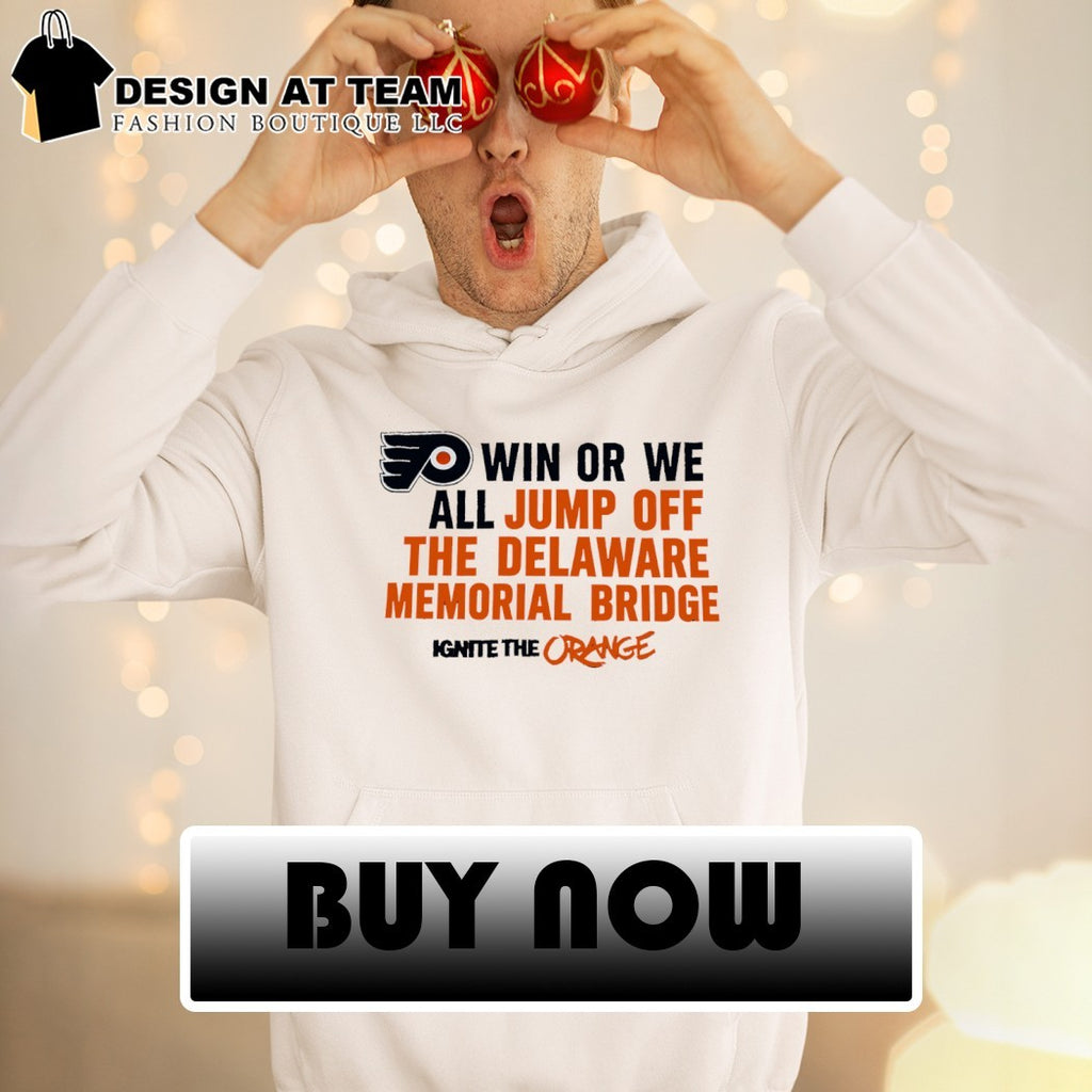Win or we all jump off the delaware memorial Bridge Ignite The Orange Philadelphia Flyers shirt