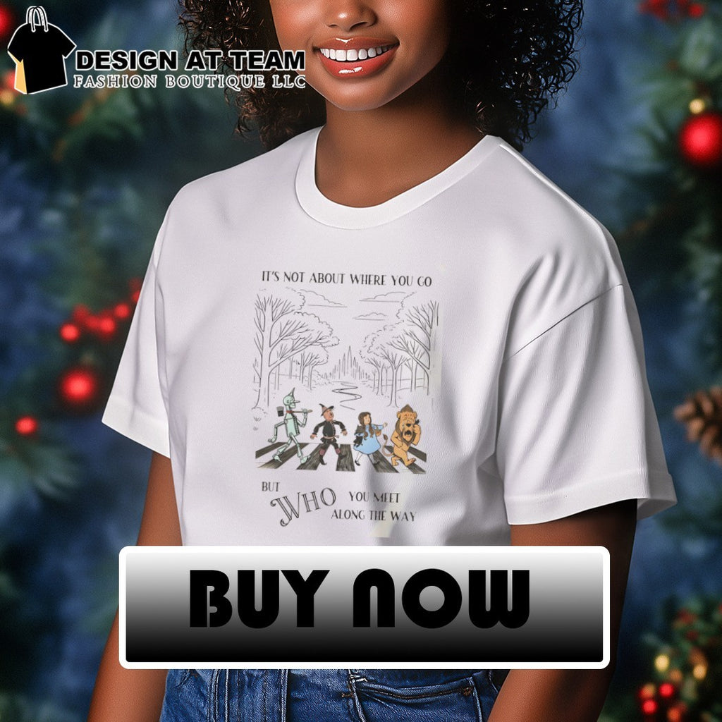 Wizard of Oz characters walking on Abbey Road It’s not about where you go but who shirt