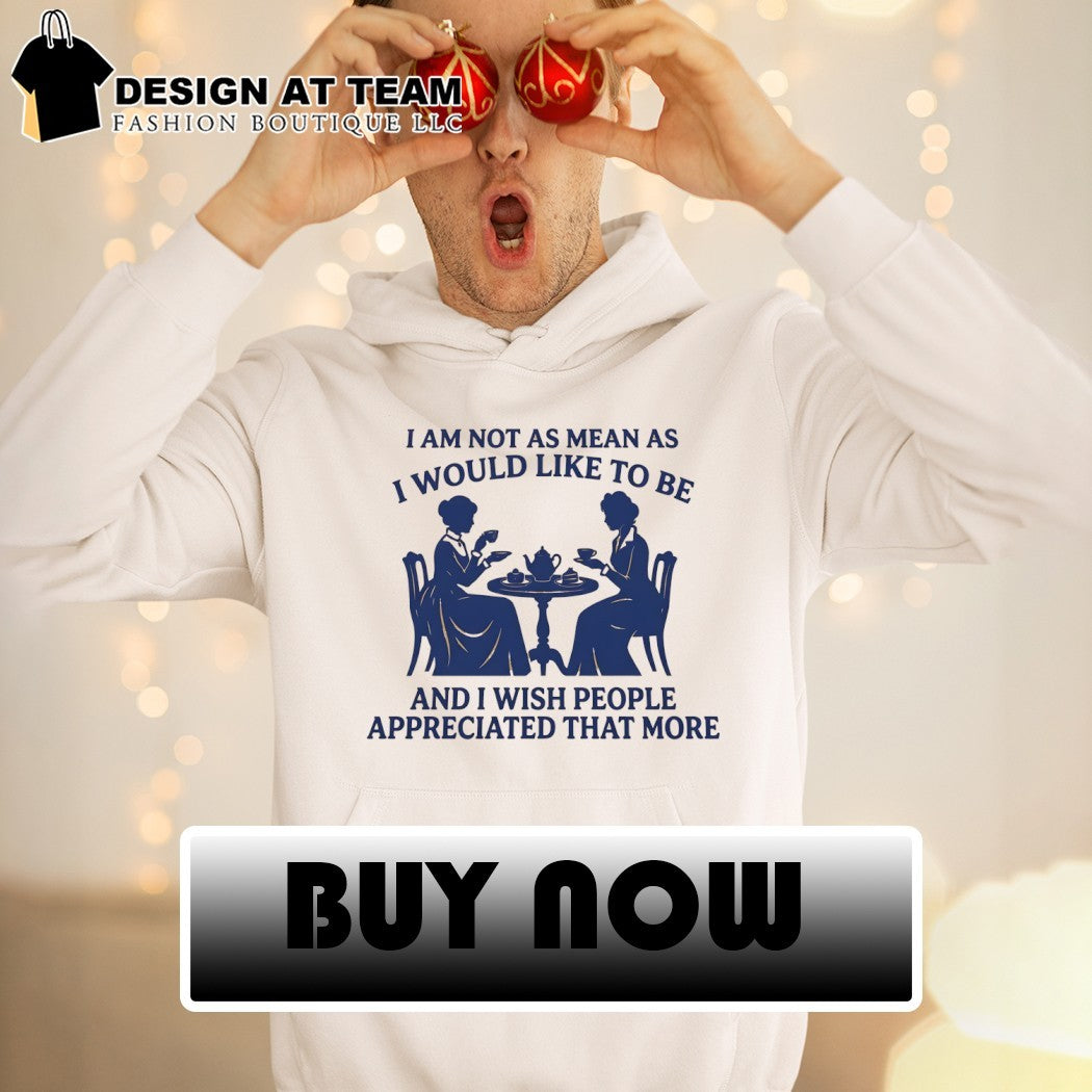 Women I am not as mean as I would like to be and I wish people appreciated that more shirt