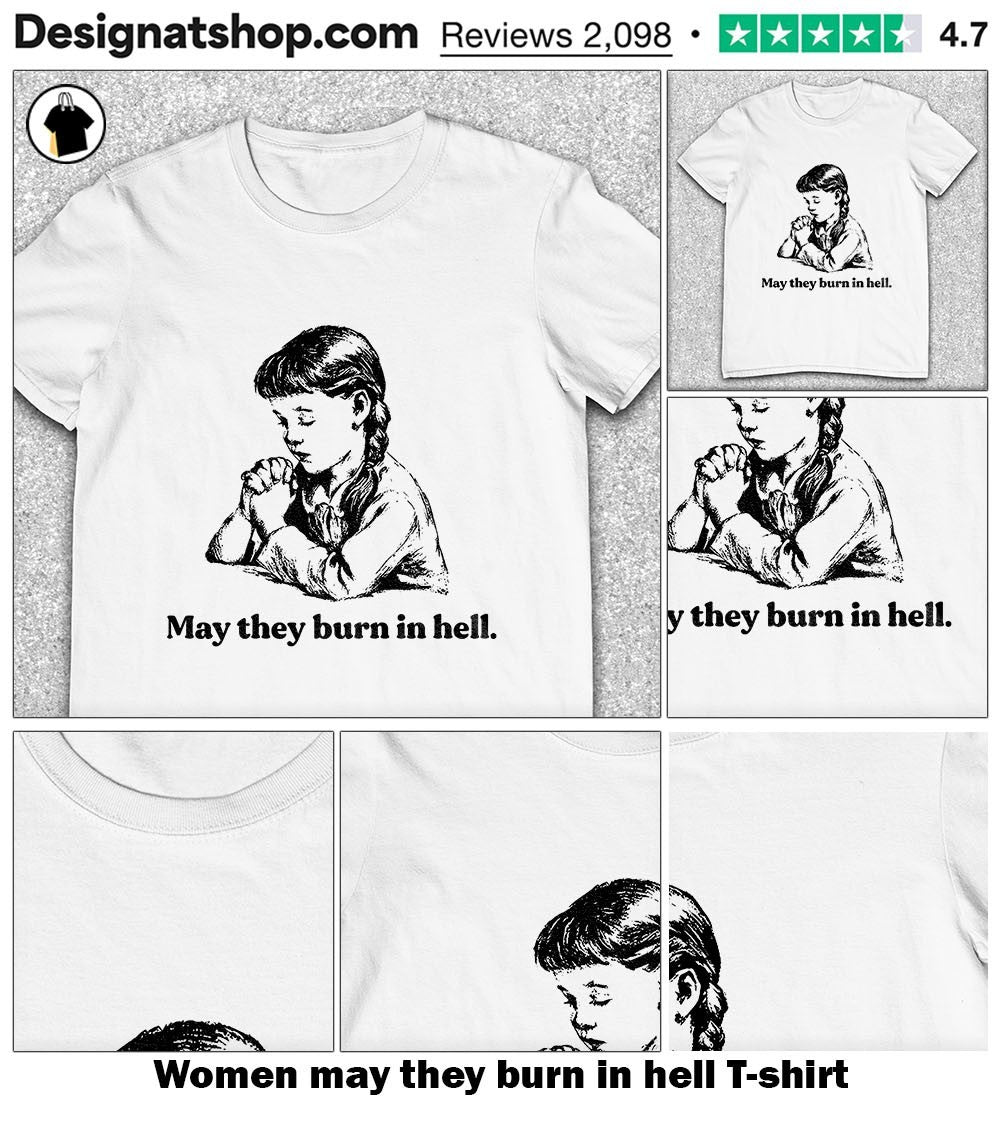 Women may they burn in hell shirt