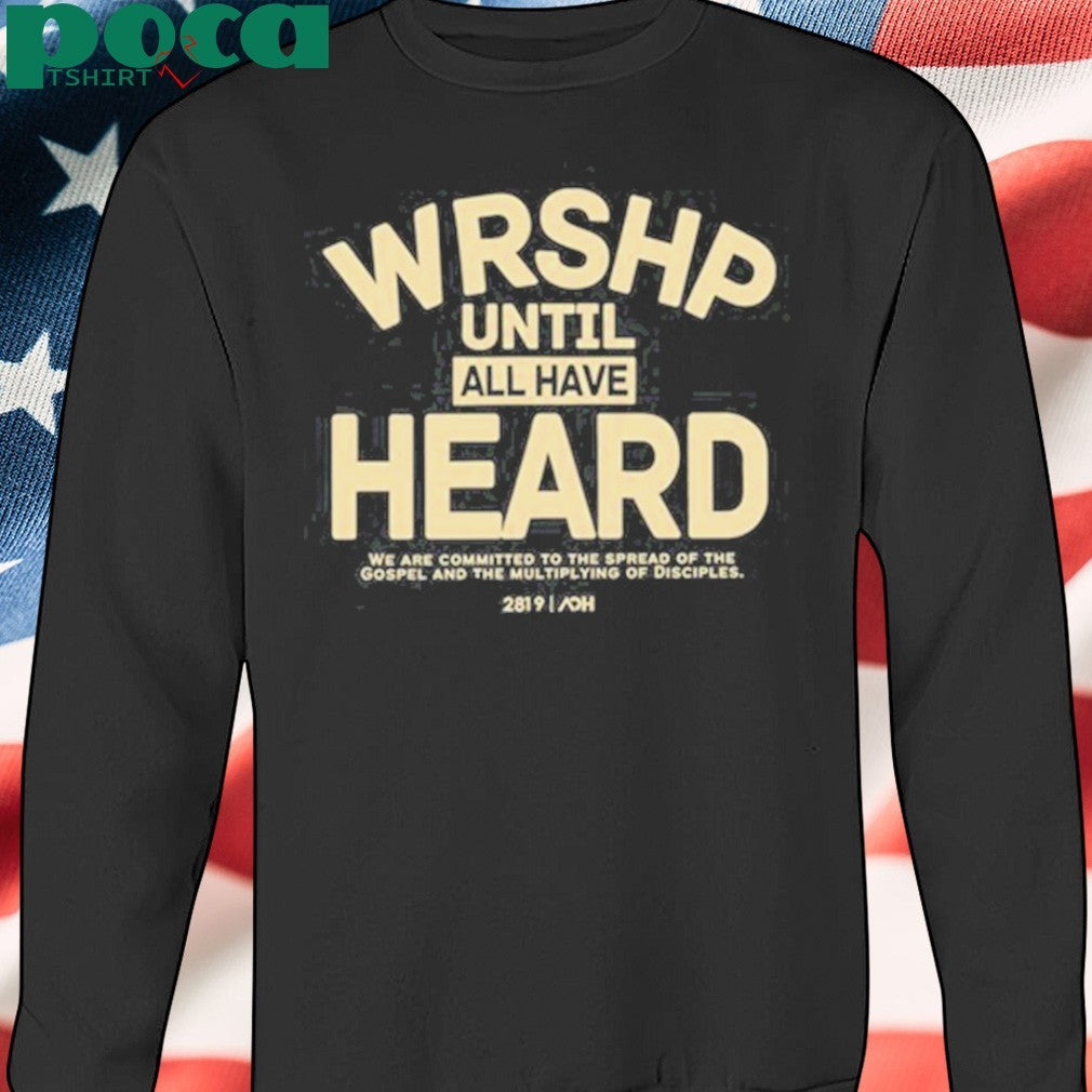 Wrshp Until All Have Heard shirt
