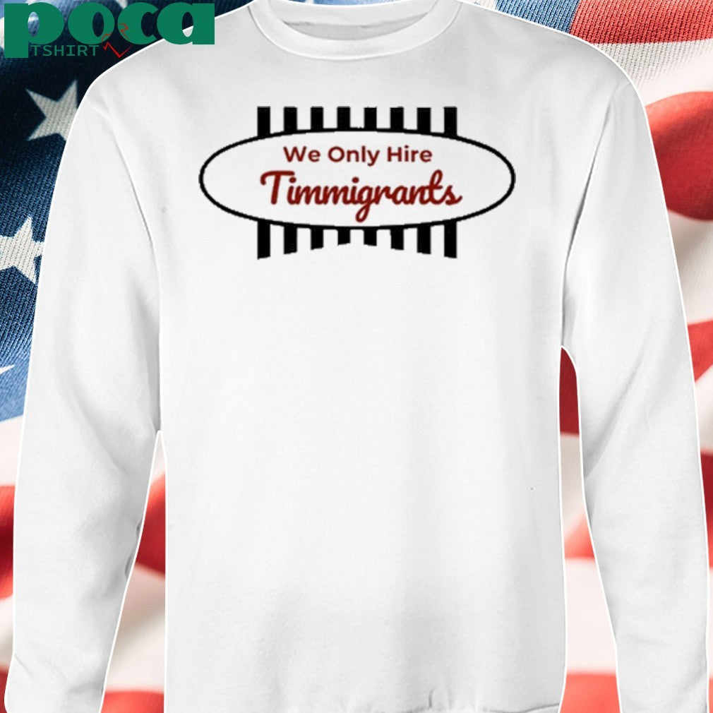 We Only Hire Timmigrants T-Shirt