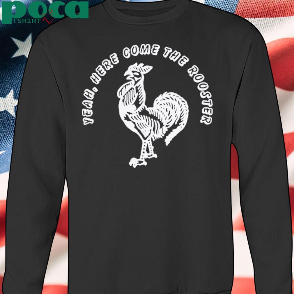 Yeah Here Come The Rooster Shirt