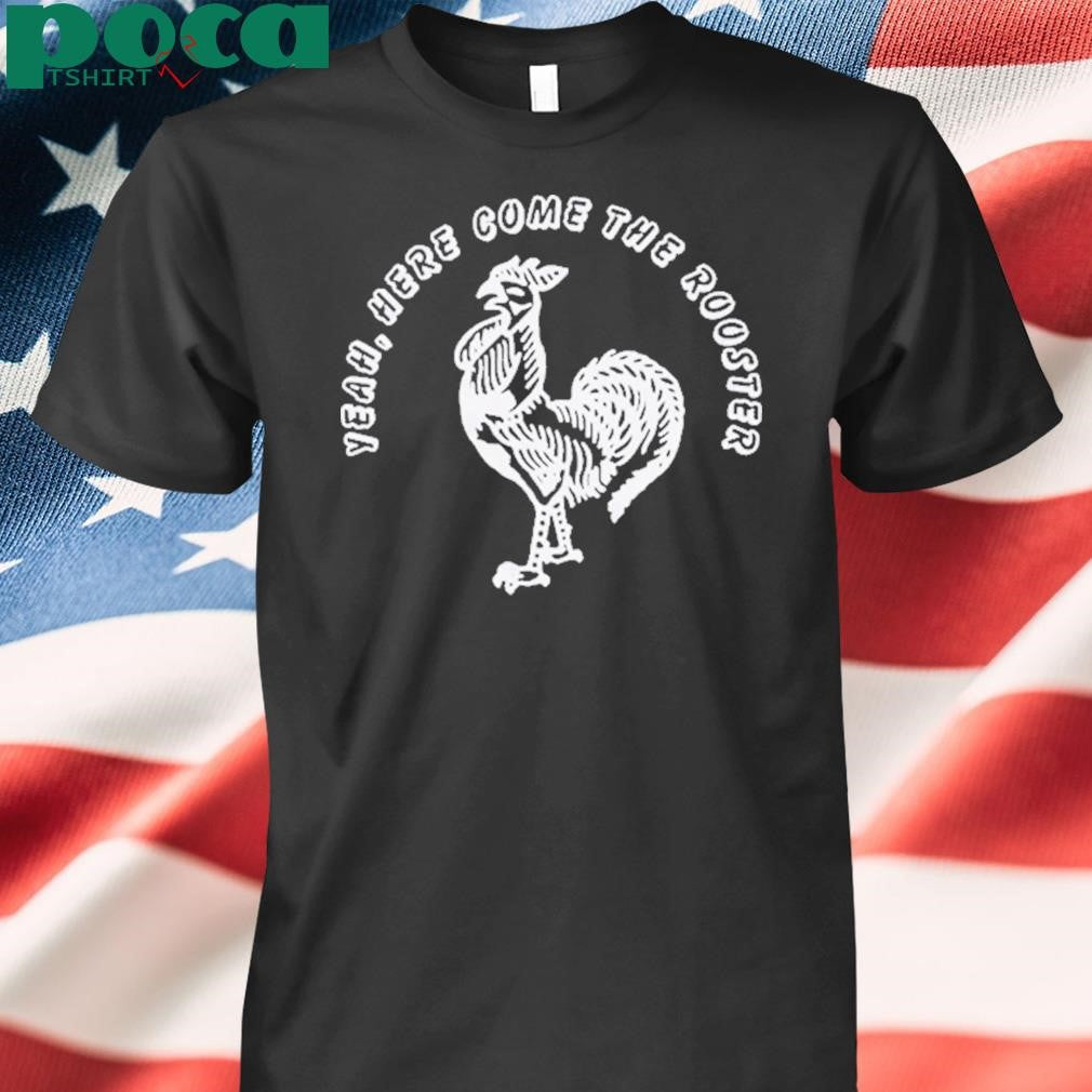 Yeah Here Come The Rooster Shirt