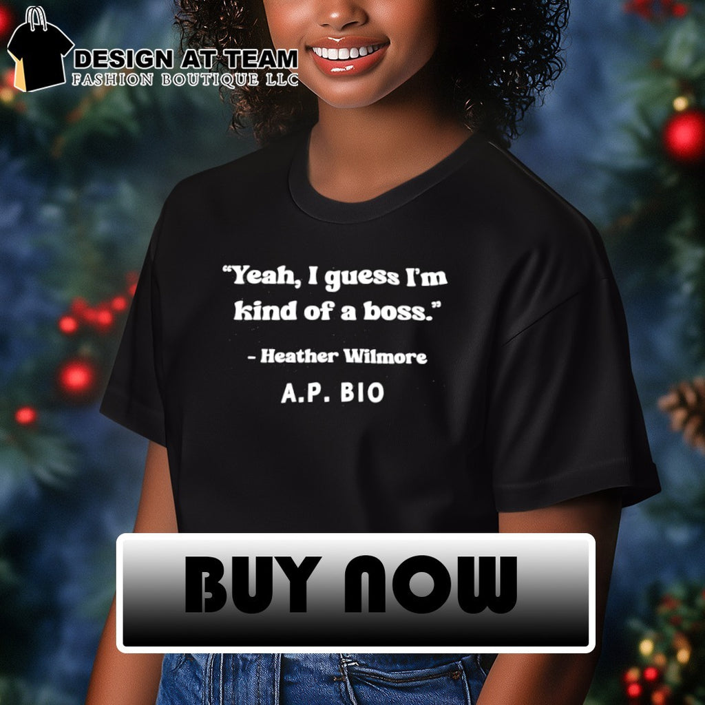 Yeah I guess I’m kind of a boss heather wilmore ap bio shirt