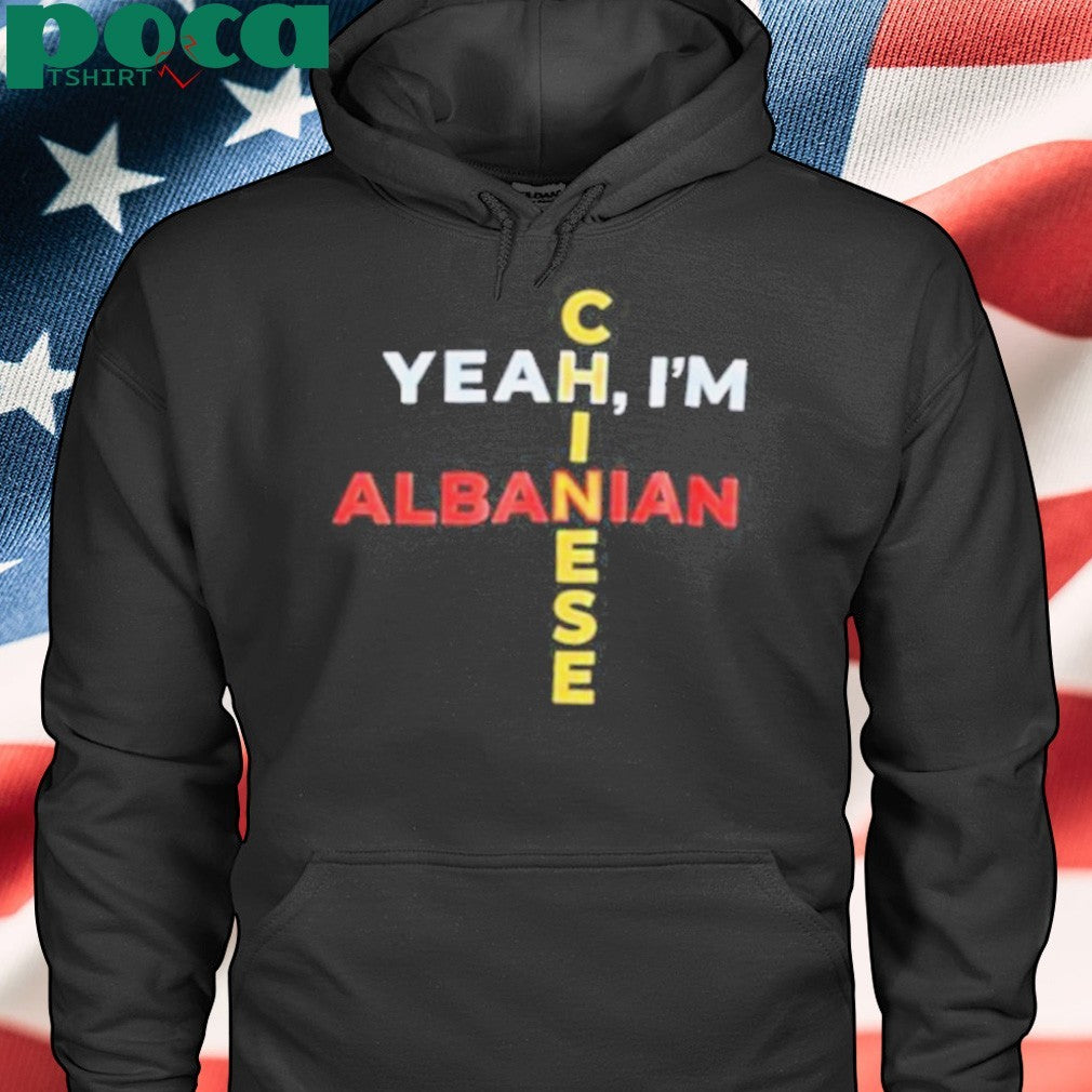 Yeah I’m Albanian Chinese shirt