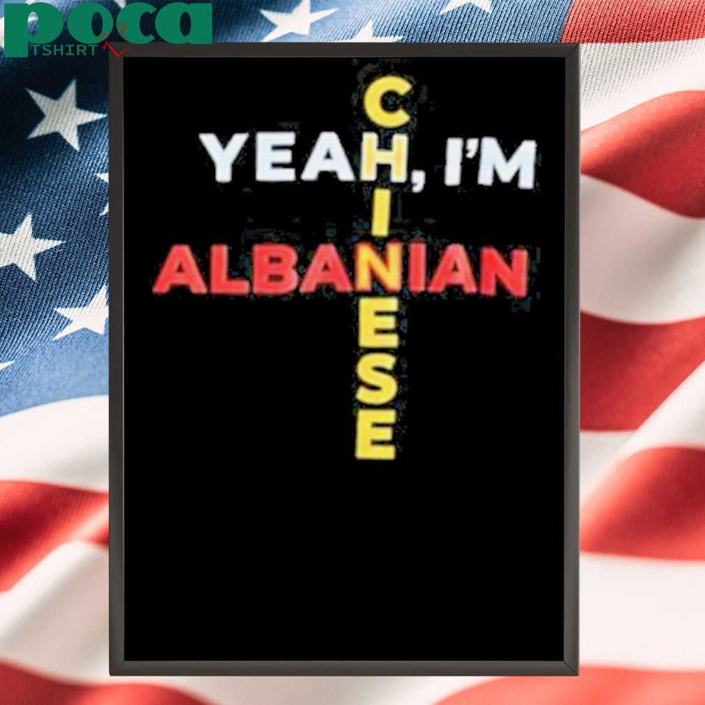 Yeah I’m Albanian Chinese shirt