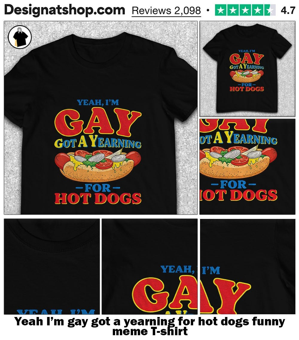 Yeah I’m gay got a yearning for hot dogs funny meme shirt