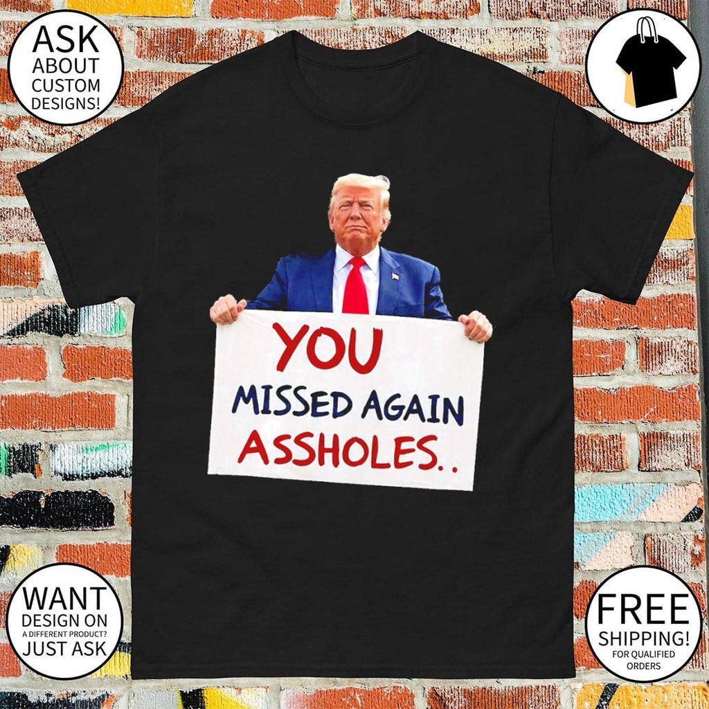 You Missed Again Assholes Trump Missed Me Trump shirt