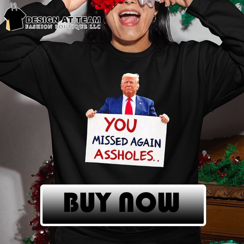 You Missed Again Assholes Trump Missed Me Trump shirt