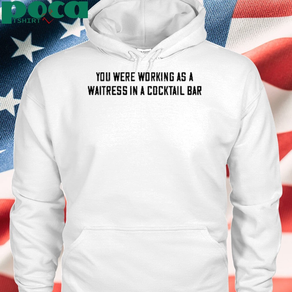 You Were Working As A Waitress In A Cocktail Bar Shirt