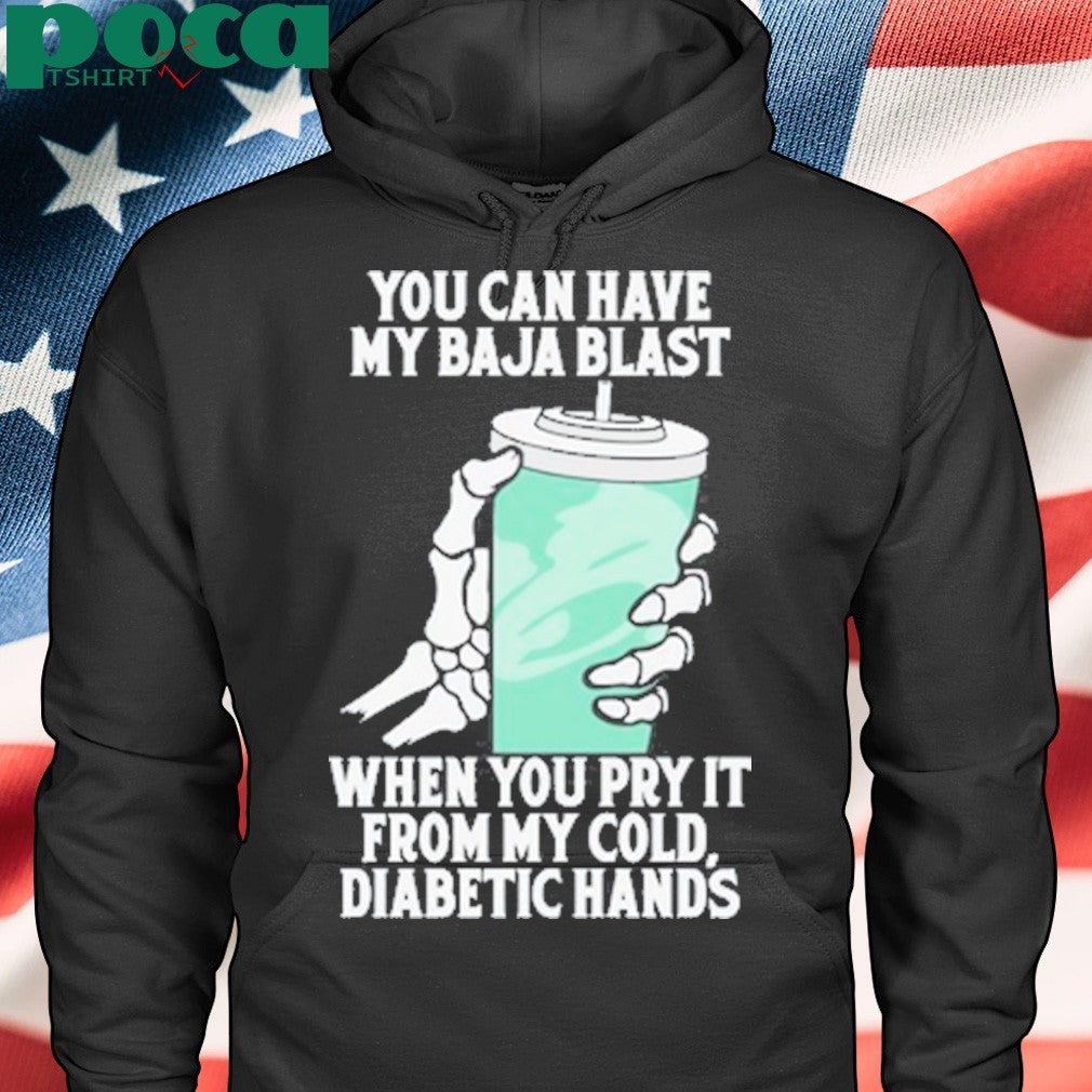 You can have my baja blast when you pry it from my cold diabetic hands shirt