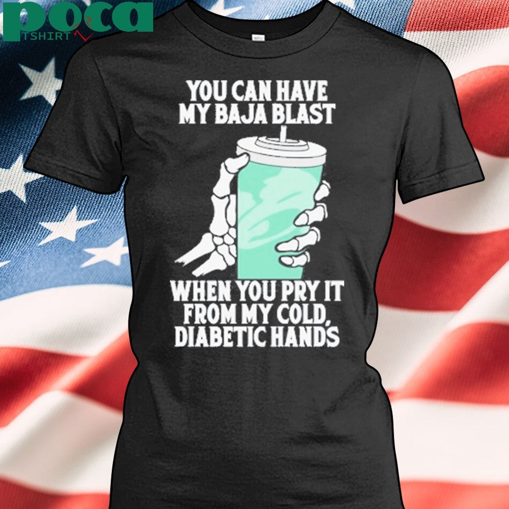 You can have my baja blast when you pry it from my cold diabetic hands shirt