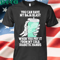 You can have my baja blast when you pry it from my cold diabetic hands shirt