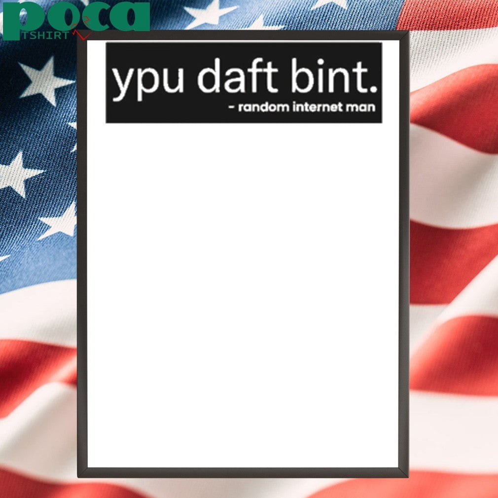 Ypu daft bint random internet man shirt