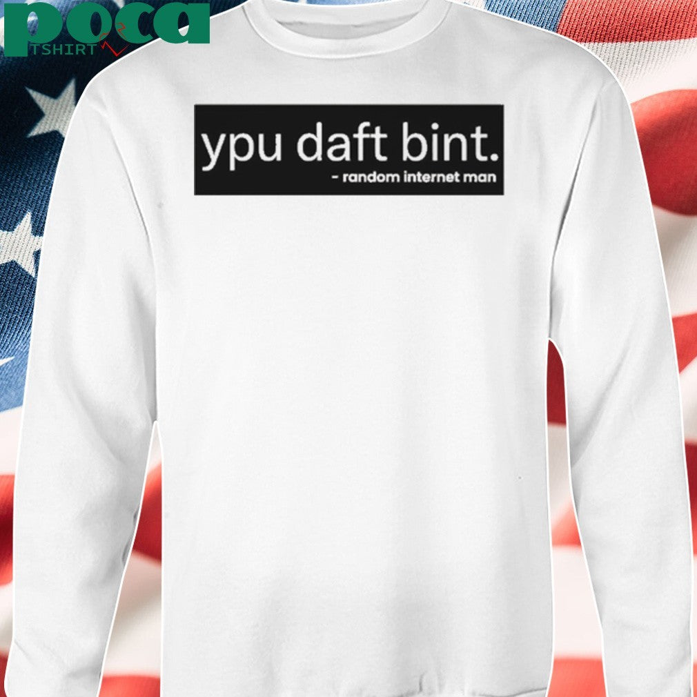 Ypu daft bint random internet man shirt