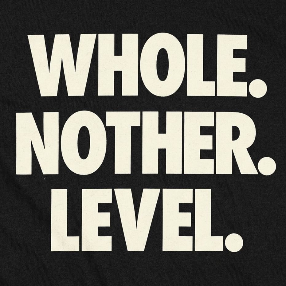 Whole. Nother. Level.