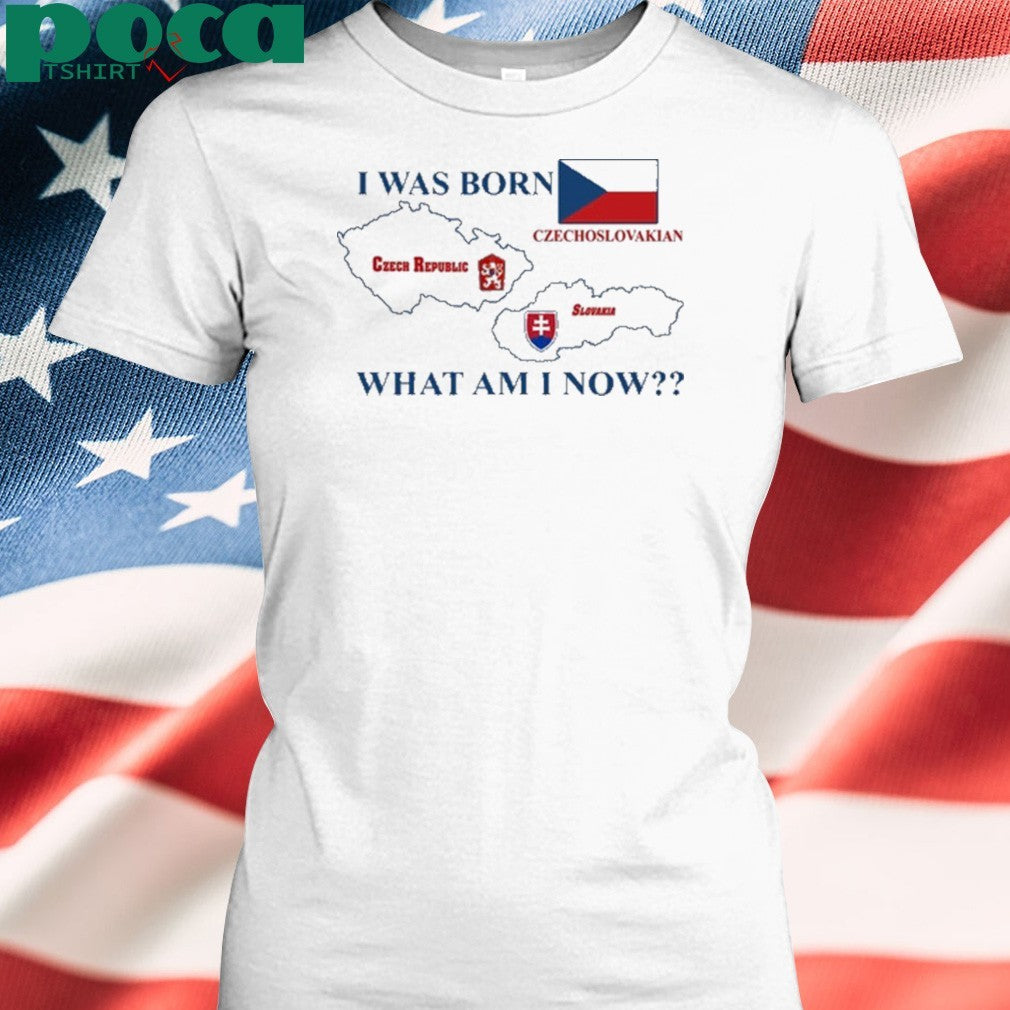 I Was Born Czech Republic Czechoslovakian Slovakia What Am I Now T-Shirt