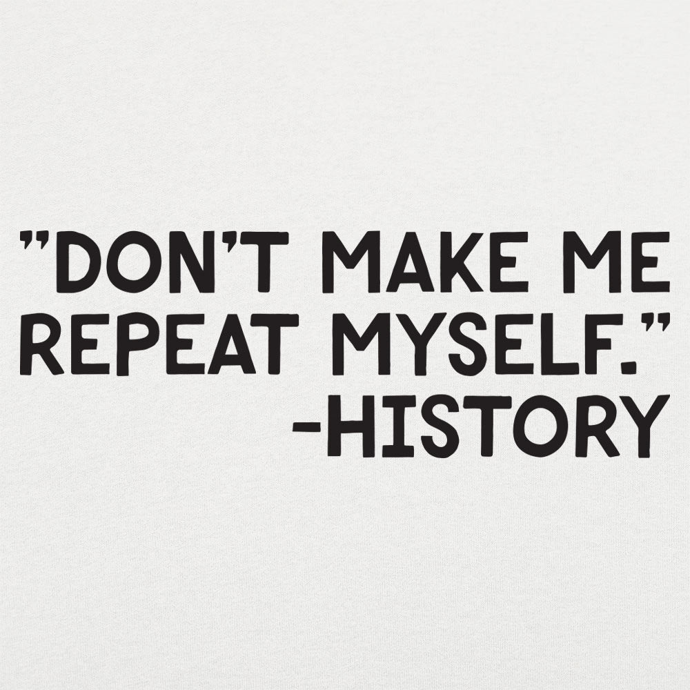 Don't Make Me Repeat Myself History Quote