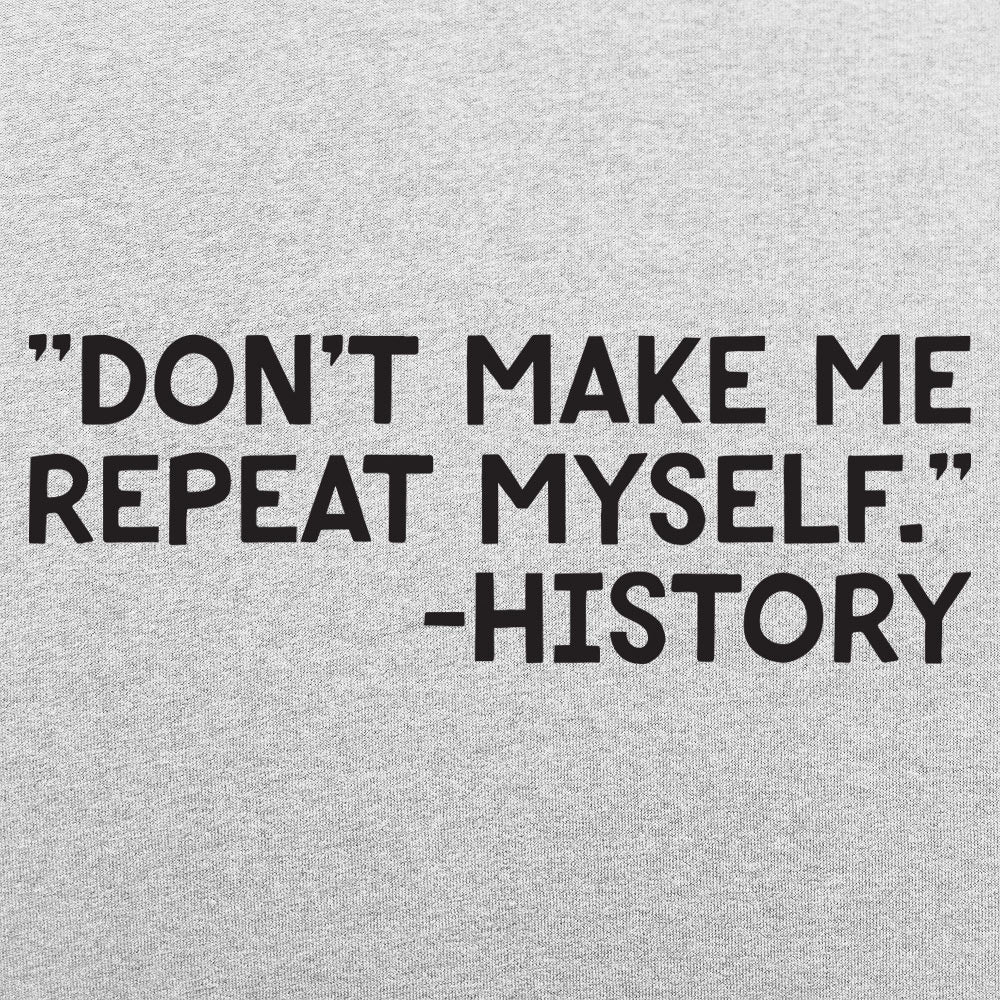 Don't Make Me Repeat Myself History Quote