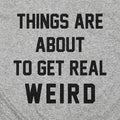 Things Are About to Get Real Weird