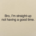 Bro I'm Straight Up Not Having a Good Time Meme Quote