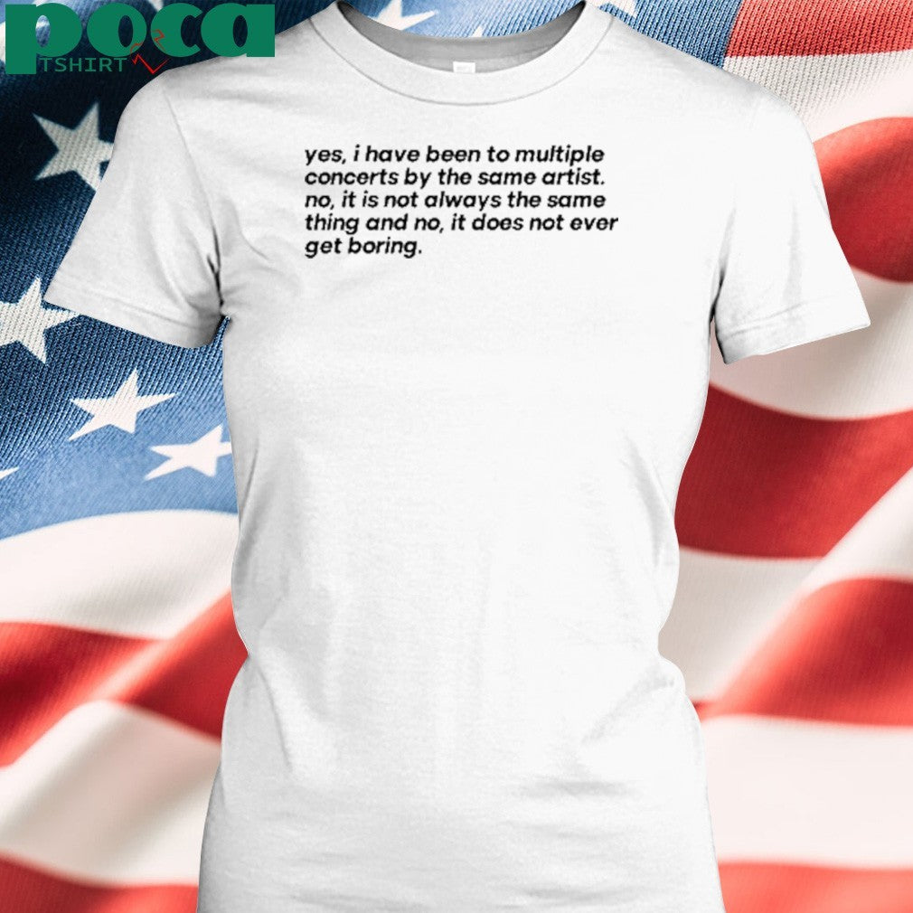 Yes I Have Been To Multiple Concerts By The Same Artist Shirt