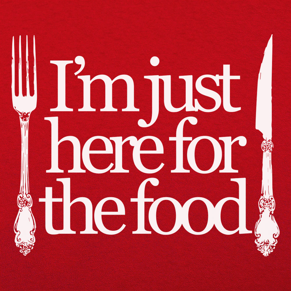 Just Here For The Food - Fork and Knife Design