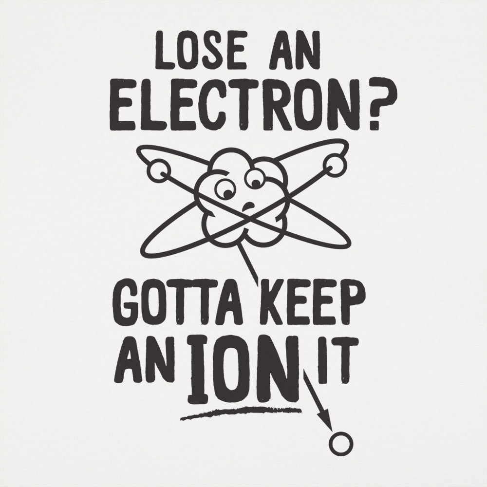 Gotta Keep An Ion It Funny Atom Losing Electron Pun