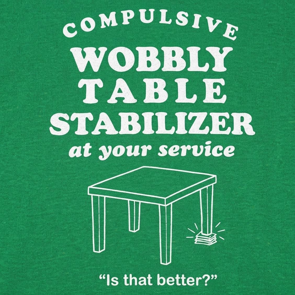 Compulsive Wobbly Table Stabilizer at Your Service