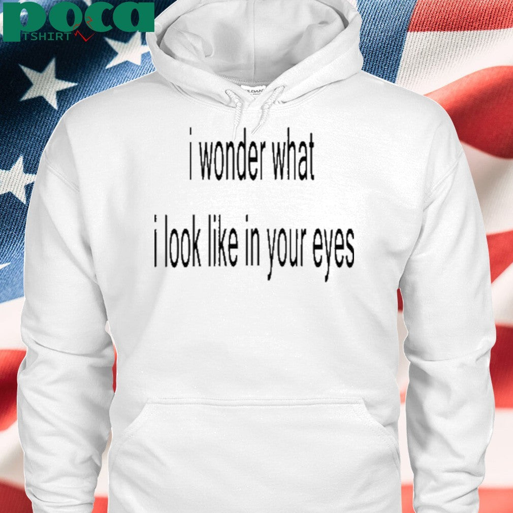 I Wonder What I Look Like In Your Eyes Shirt