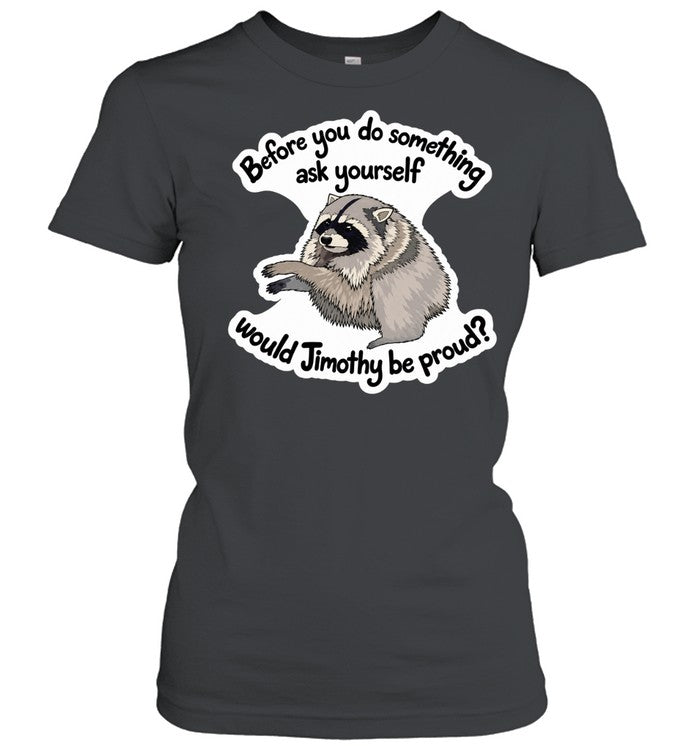 Before you do something ask yourself would Jimothy be proud Shirt