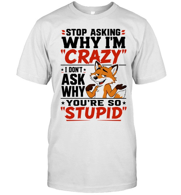Fox stop asking why I’m crazy I don’t ask why you’re so stupid Shirt