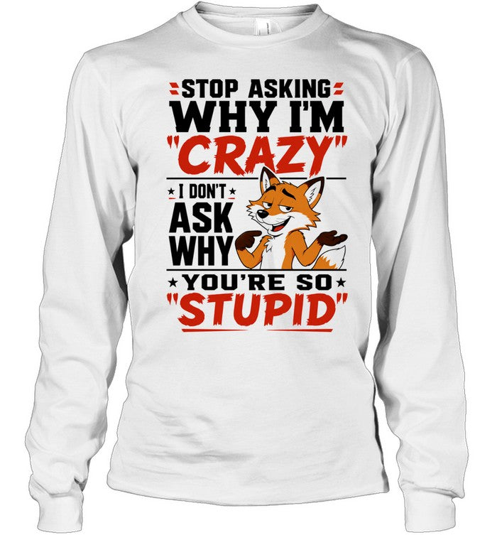 Fox stop asking why I’m crazy I don’t ask why you’re so stupid Shirt