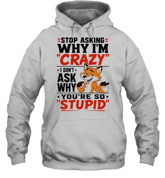 Fox stop asking why I’m crazy I don’t ask why you’re so stupid Shirt