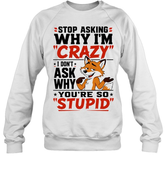Fox stop asking why I’m crazy I don’t ask why you’re so stupid Shirt