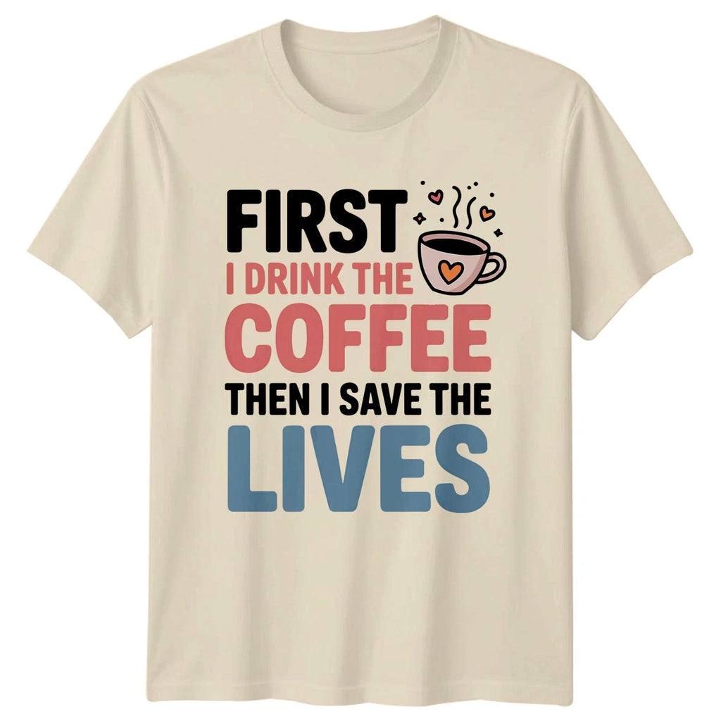First I Drink The Coffee Then I Save Lives Healthcare Mens Womens Graphic Tee