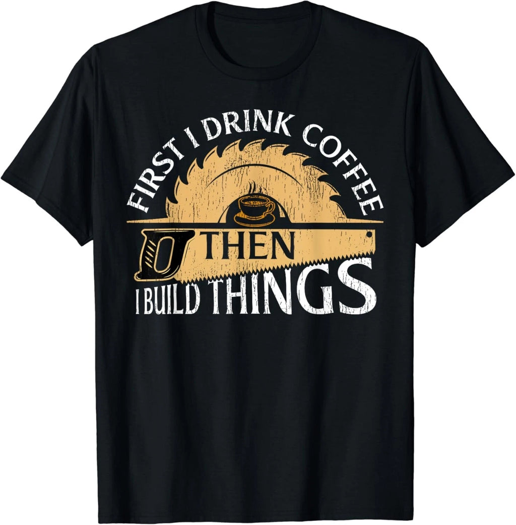 Funny Woodworker First I Drink Coffee Then I Build Things Gift Unisex T-Shirt
