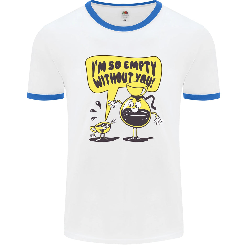 I'm So Empty Without You Funny Coffee Mens Ringer T-Shirt