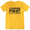Coffee First Then Your Problems Funny T Shirt