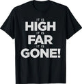It is High It is Far It is Gone T-Shirt